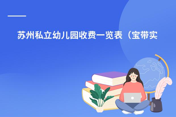 苏州私立幼儿园收费一览表(宝带实验小学天虹双语学校)
