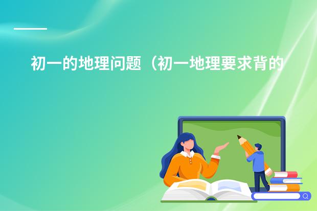 初一的地理问题(初一地理要求背的图)