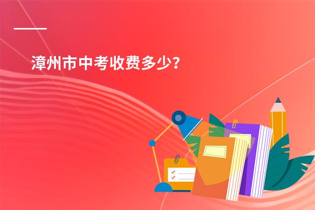 漳州市中考收费多少?