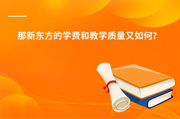那新东方的学费和教学质量又如何?