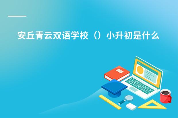 安丘青云双语学校()小升初是什么时候报名,怎么报?