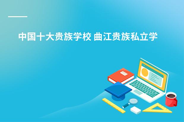 中国十大贵族学校 曲江贵族私立学校有几个