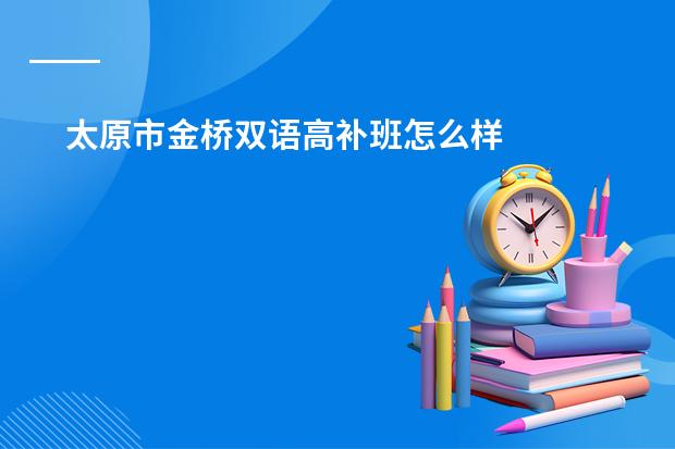 太原市金桥双语高补班怎么样
