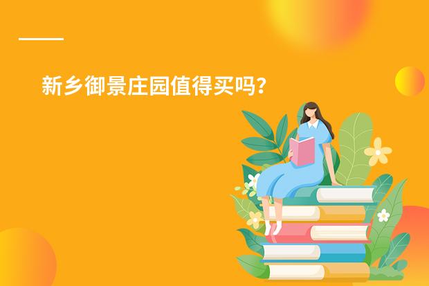 新乡御景庄园值得买吗?