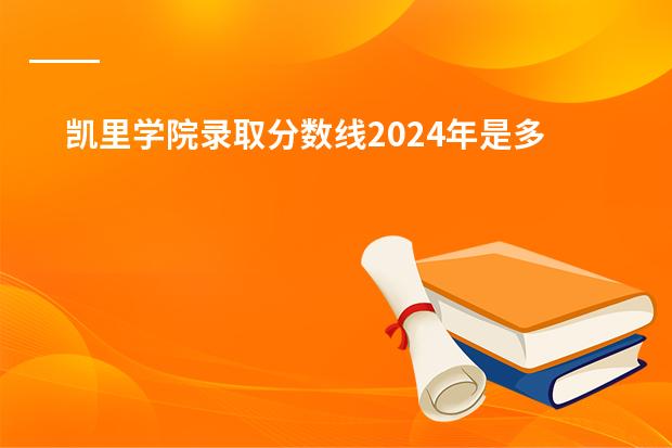 凯里学院录取分数线2024年是多少分(附各省录取最低分)