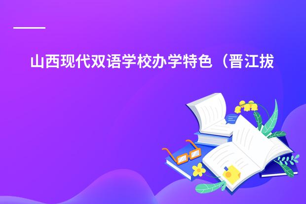 山西现代双语学校办学特色(晋江拔萃双语学校高中学费)