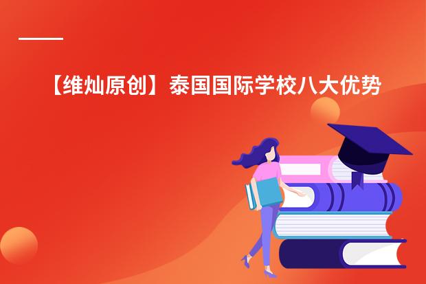 【维灿原创】泰国国际学校八大优势！！附13所知名国际学校【含体制，学费，官网】，你值得收藏！（上海托马斯实验学校招生计划（附课程、学费））