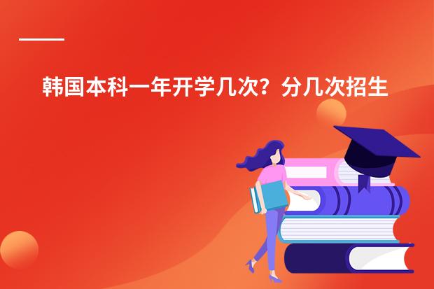 韩国本科一年开学几次?分几次招生?和中国的制度一样么?(谁知道韩国永进学院……?)