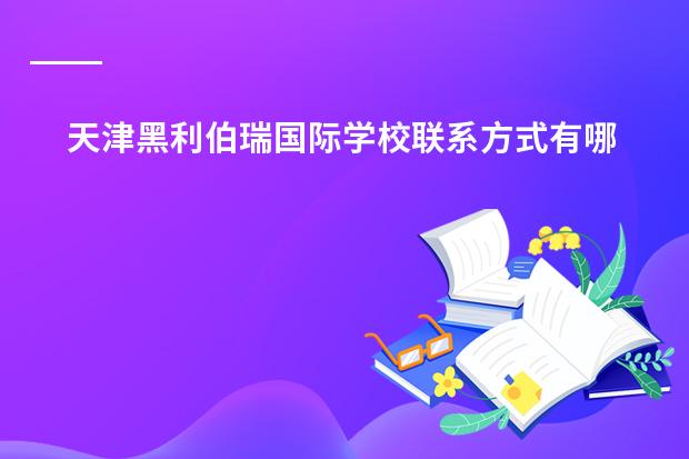 天津黑利伯瑞国际学校联系方式有哪些
