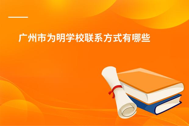 广州市为明学校联系方式有哪些