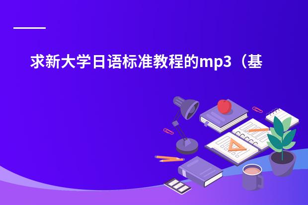 求新大学日语标准教程的mp3(基础篇1的)!! 求旧版《标准日本语》初级的视频下载地址