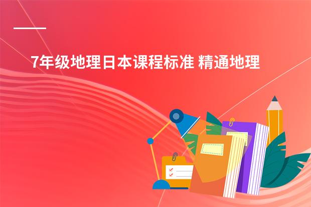 7年级地理日本课程标准 精通地理的进来！！！ 解答初一地理经纬网!!!!!!!(回答其中任意三个题目也行)