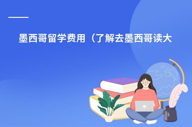 墨西哥留学费用（了解去墨西哥读大学相关问题，请各位大侠帮忙解答，谢谢！）