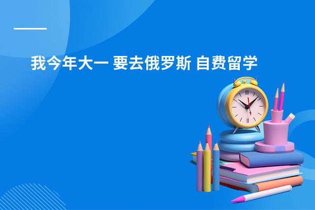 我今年大一 要去俄罗斯 自费留学 先念预科 公证的材料是哪些? 是俄语的么?需要做双认证么?