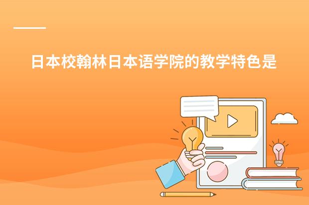 日本校翰林日本语学院的教学特色是怎样的? 谁了解日本的教育体制?