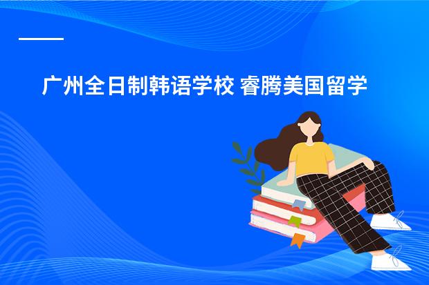 广州全日制韩语学校 睿腾美国留学的地址在哪?