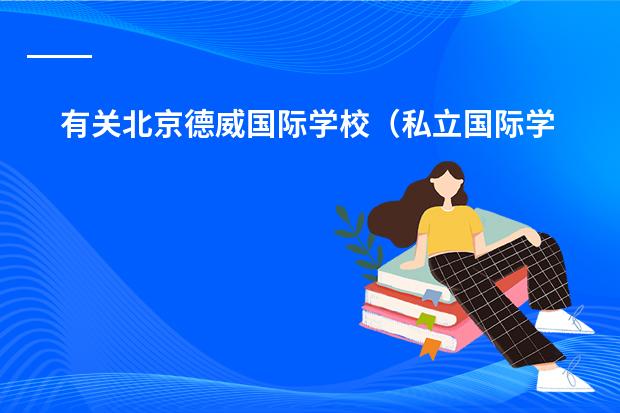 有关北京德威国际学校（私立国际学校和公立高中国际班的区别）