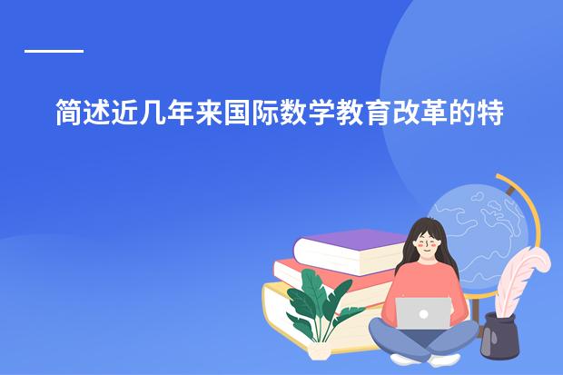 简述近几年来国际数学教育改革的特点 求：日本大化改新与明治维新两次改革的对比？（要详）