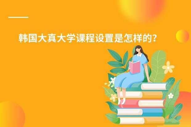 韩国大真大学课程设置是怎样的? 谁有日语专业的课表