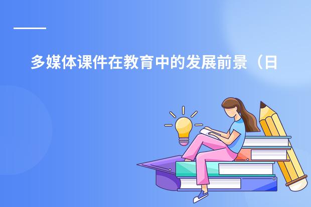 多媒体课件在教育中的发展前景(日语和韩语的发展前景~)