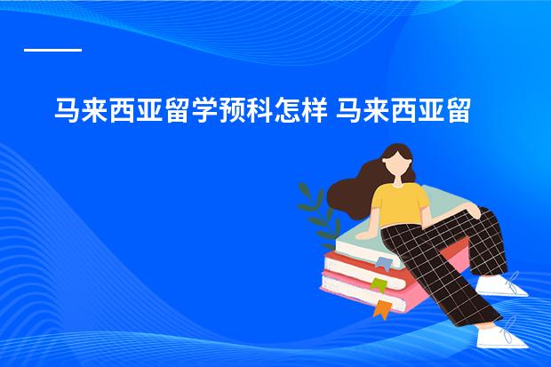 马来西亚留学预科怎样 马来西亚留学费用