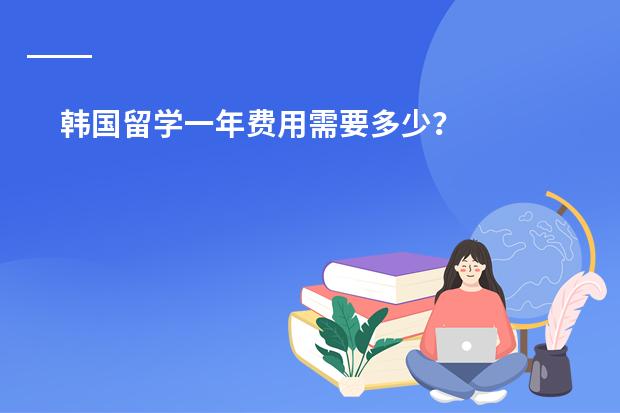 韩国留学一年费用需要多少?
