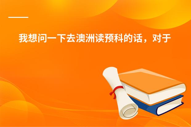 我想问一下去澳洲读预科的话,对于O LEVEL的成绩要求是多少啊?