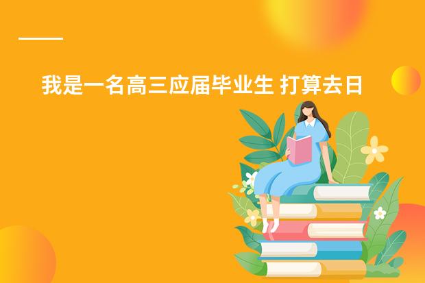 我是一名高三应届毕业生 打算去日本读本科 需要什么条件才可以 想找一个日本留学机构了解一下