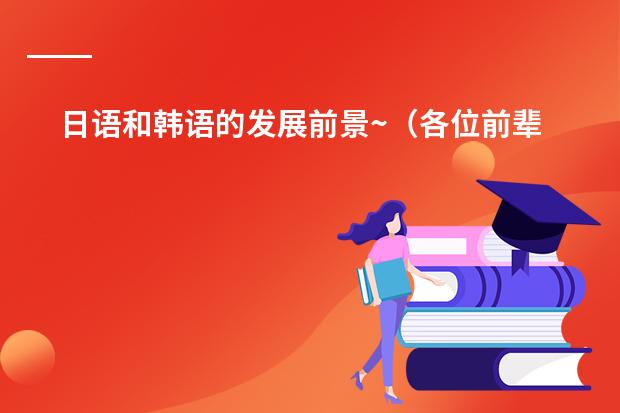日语和韩语的发展前景~（各位前辈，我是日语专业大二本科生，正在学习软件技术，想知道在日本搞WEB开发的前景？）