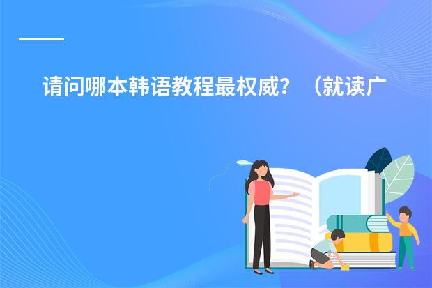 请问哪本韩语教程最权威?(就读广州国际学校,答得好,追加100)