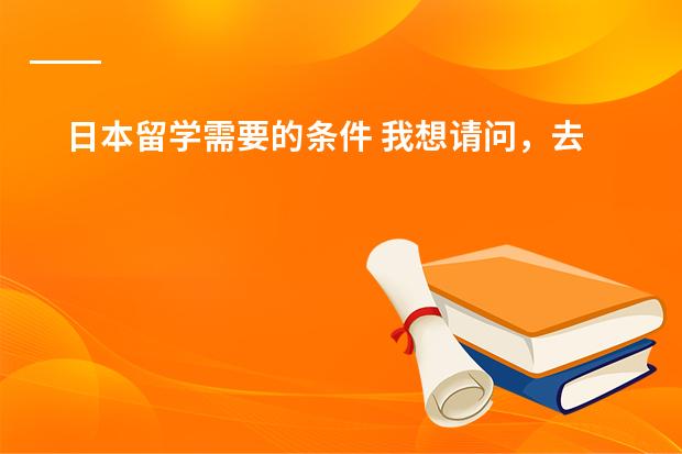 日本留学需要的条件 我想请问,去日本留学是否一定要先读一年预科?