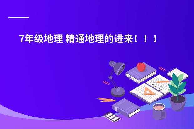 7年级地理 精通地理的进来!!! 解答初一地理经纬网!!!!!!!(回答其中任意三个题目也行)