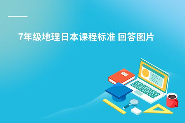 7年级地理日本课程标准 回答图片中的7年级地理问题