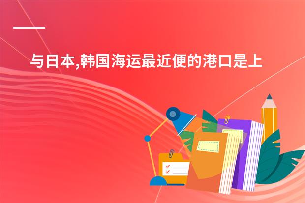 与日本,韩国海运最近便的港口是上海还是天津?初二地理 初中、高中地理课程标准