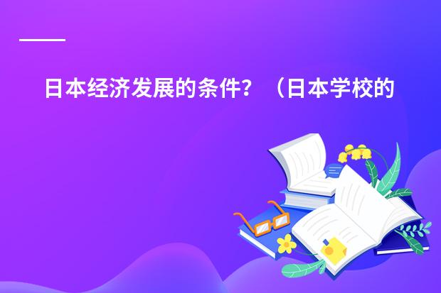 日本经济发展的条件?(日本学校的课程安排制度。中学)