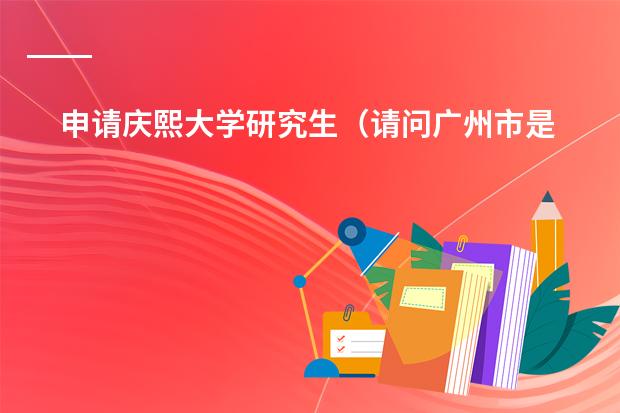 申请庆熙大学研究生（请问广州市是否有这样一所正规经营和教学的学校：广州誉德莱国际学校？就想知道它的真实性和详细信息，谢）