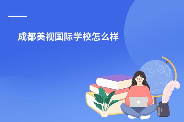 成都美视国际学校怎么样