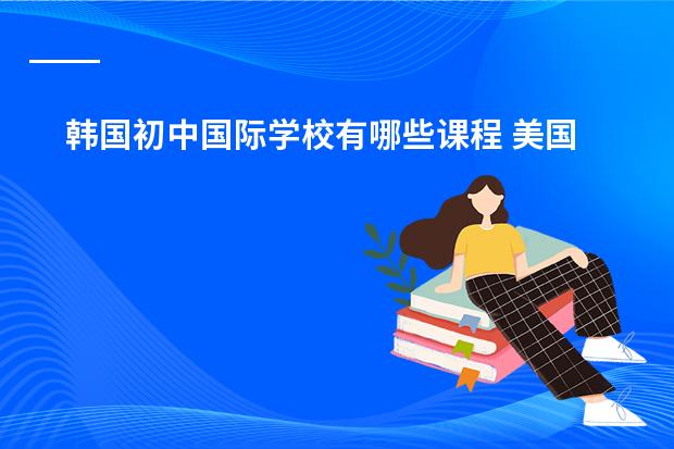 韩国初中国际学校有哪些课程 美国学生的课程