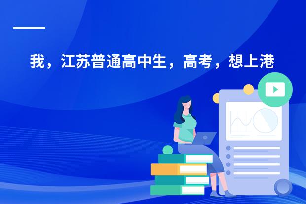 我，江苏普通高中生，高考，想上港大的国际商业及环球管理。希望能够深入了解这个专业！ 求全国高中学校排名
