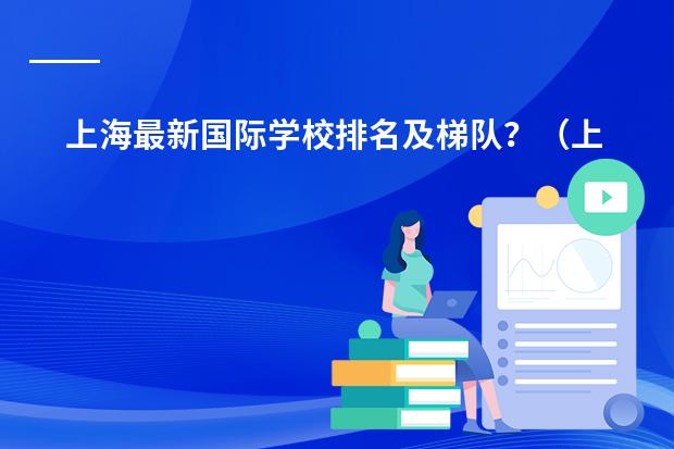 上海最新国际学校排名及梯队?(上海安生国际学校是第几梯队的)