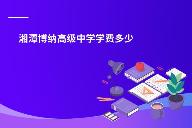 湘潭博纳高级中学学费多少
