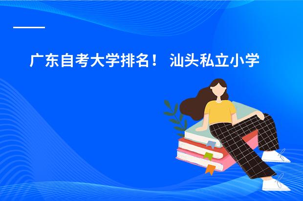广东自考大学排名！ 汕头私立小学前十名排名