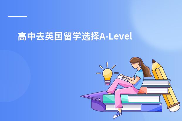 高中去英国留学选择A-Level还是大学预科? 我想去国外上大学,不知哪的费用底一些?