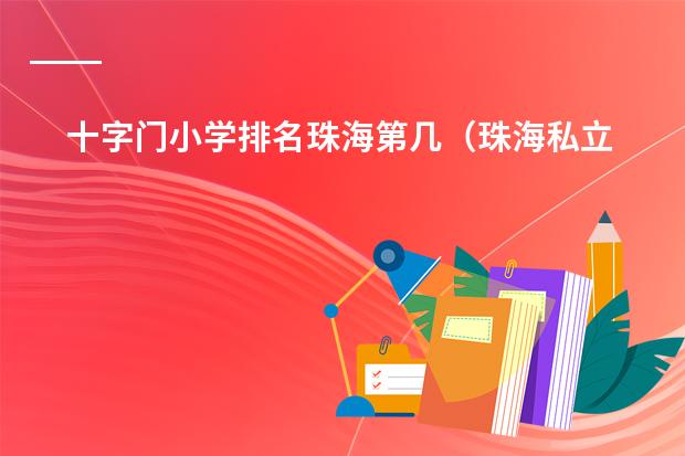 十字门小学排名珠海第几（珠海私立学校排名）