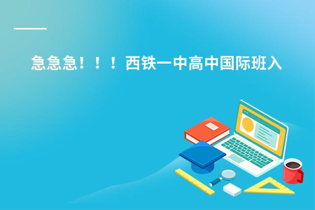 急急急！！！西铁一中高中国际班入学考试难吗？需要准备什么东西考试???求解啊！！