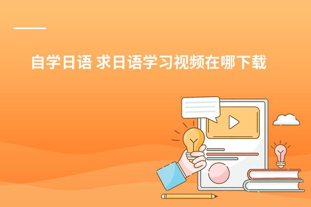 自学日语 求日语学习视频在哪下载？ 有没有好点的初级日语视频教程
