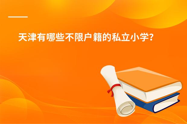 天津有哪些不限户籍的私立小学？