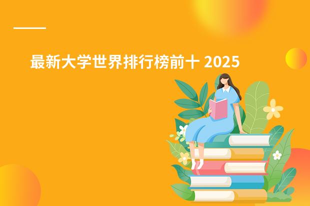 最新大学世界排行榜前十 2025年世界大学排行榜