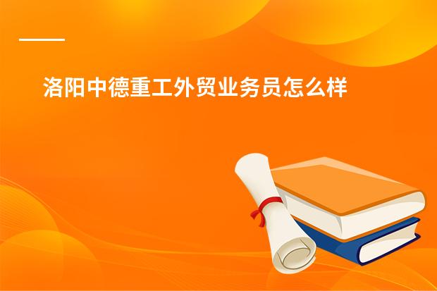 洛阳中德重工外贸业务员怎么样