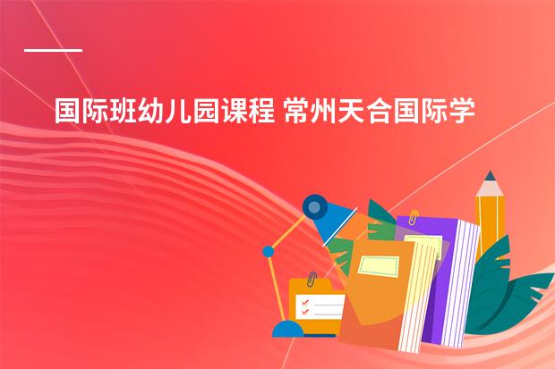 国际班幼儿园课程 常州天合国际学校的课程设置